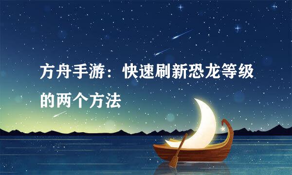 方舟手游：快速刷新恐龙等级的两个方法