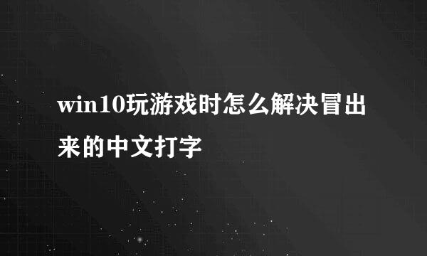win10玩游戏时怎么解决冒出来的中文打字