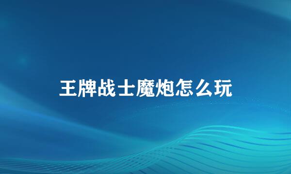 王牌战士魔炮怎么玩