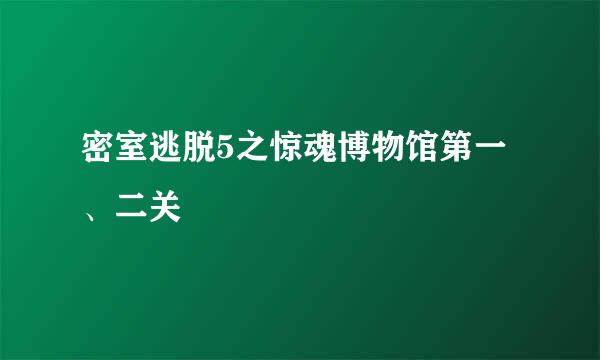 密室逃脱5之惊魂博物馆第一、二关