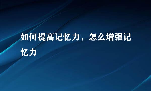 如何提高记忆力，怎么增强记忆力