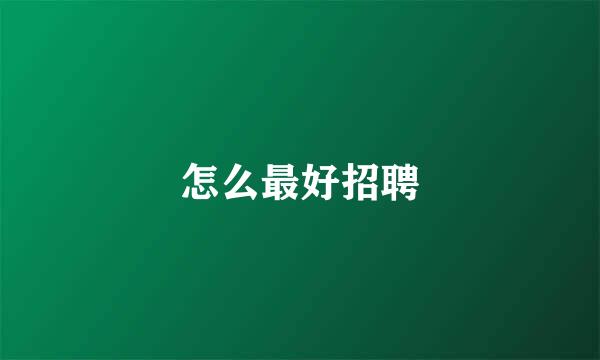 怎么最好招聘