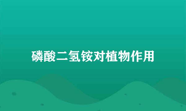 磷酸二氢铵对植物作用