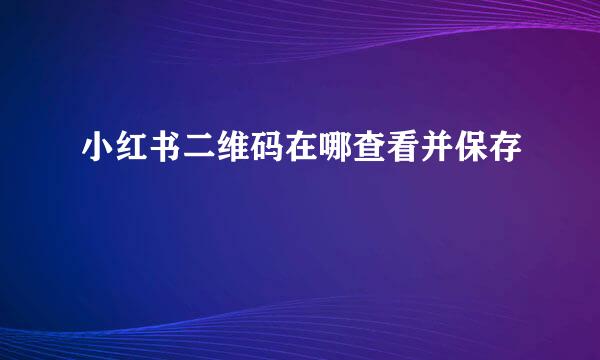 小红书二维码在哪查看并保存