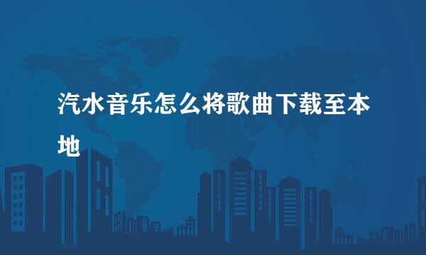 汽水音乐怎么将歌曲下载至本地