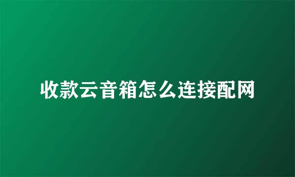 收款云音箱怎么连接配网