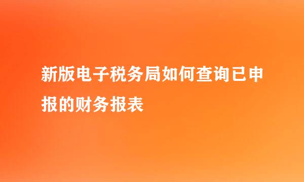 新版电子税务局如何查询已申报的财务报表