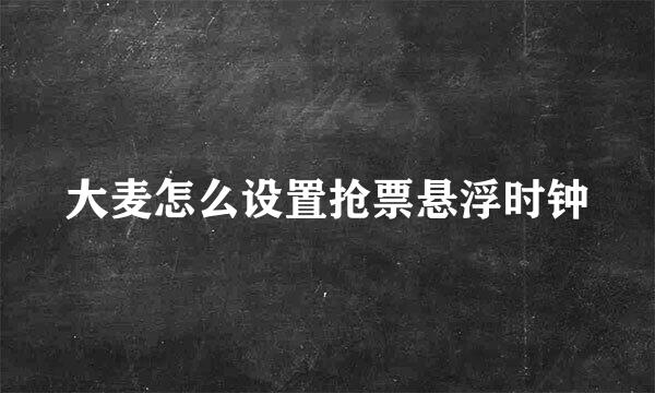 大麦怎么设置抢票悬浮时钟