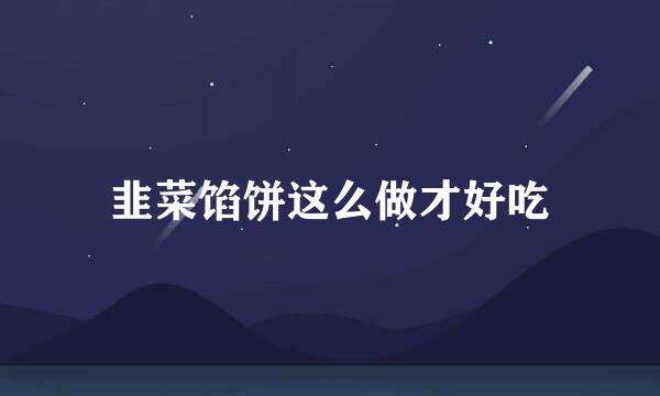 韭菜馅饼这么做才好吃