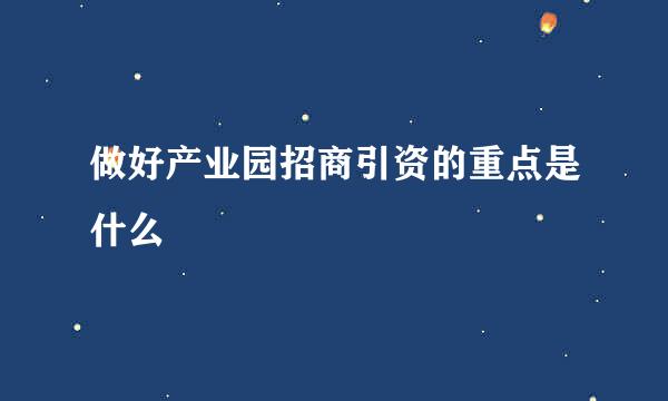 做好产业园招商引资的重点是什么
