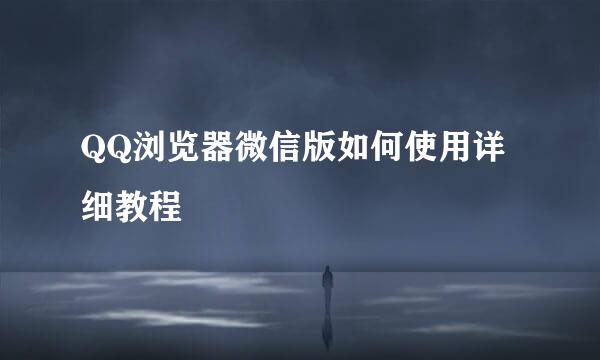 QQ浏览器微信版如何使用详细教程