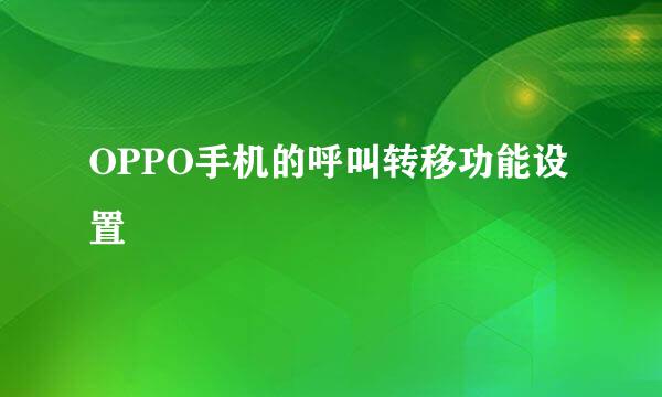OPPO手机的呼叫转移功能设置