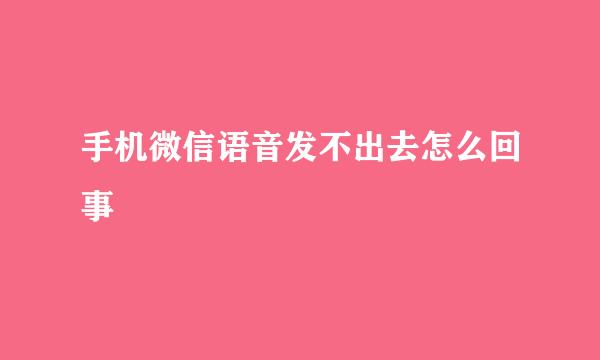 手机微信语音发不出去怎么回事