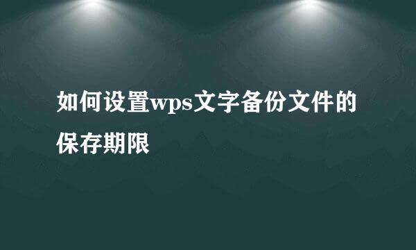 如何设置wps文字备份文件的保存期限