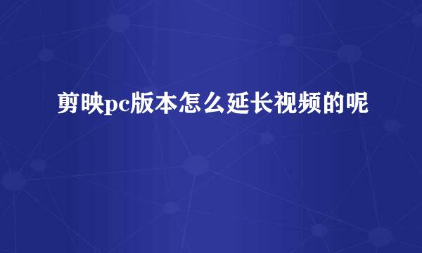 剪映pc版本怎么延长视频的呢
