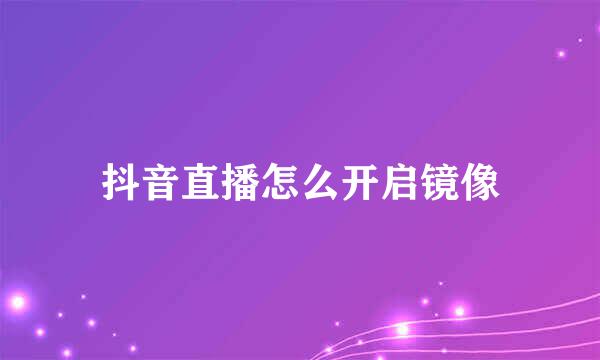 抖音直播怎么开启镜像