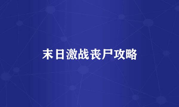 末日激战丧尸攻略