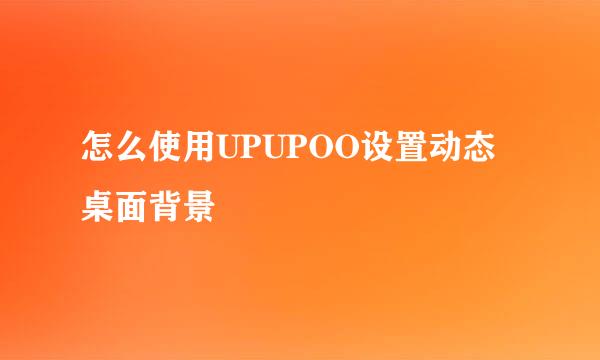 怎么使用UPUPOO设置动态桌面背景