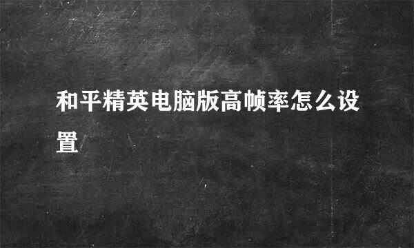 和平精英电脑版高帧率怎么设置