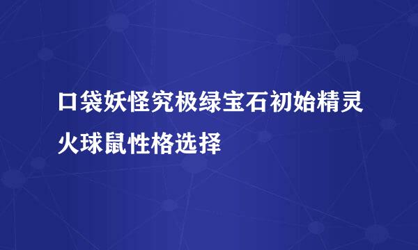 口袋妖怪究极绿宝石初始精灵火球鼠性格选择
