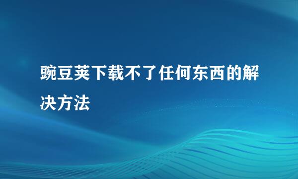 豌豆荚下载不了任何东西的解决方法