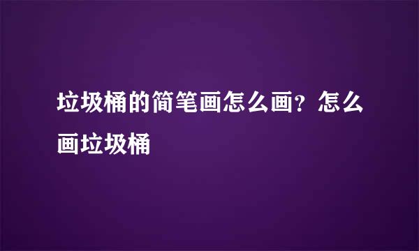 垃圾桶的简笔画怎么画？怎么画垃圾桶
