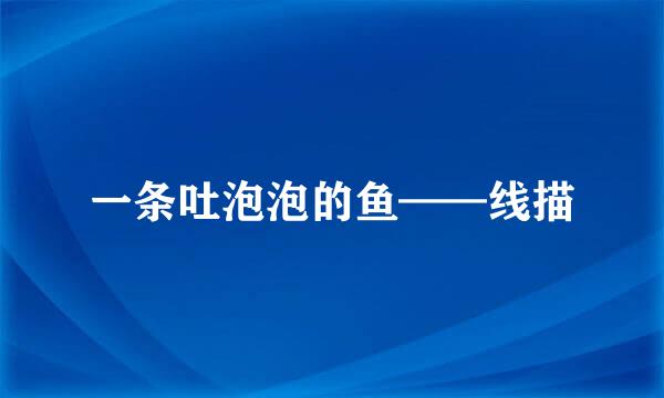 一条吐泡泡的鱼——线描