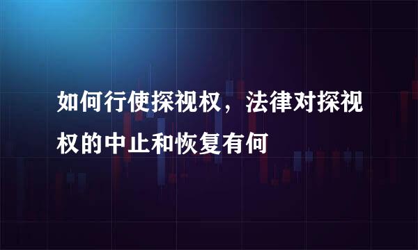 如何行使探视权，法律对探视权的中止和恢复有何