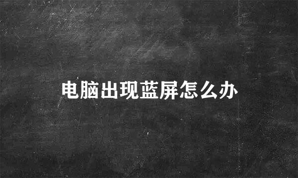 电脑出现蓝屏怎么办