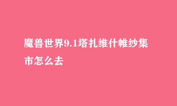 魔兽世界9.1塔扎维什帷纱集市怎么去