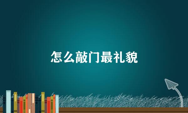 怎么敲门最礼貌