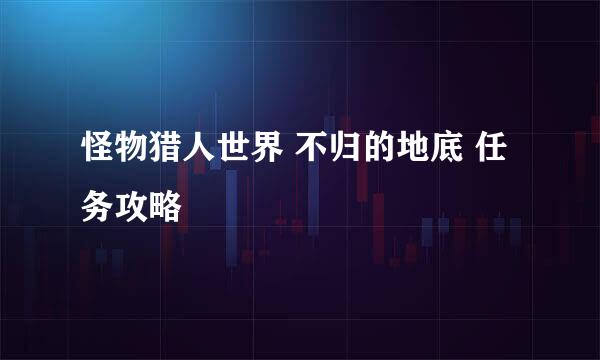 怪物猎人世界 不归的地底 任务攻略