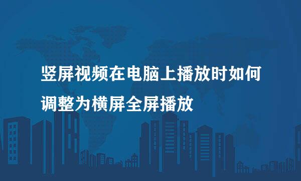 竖屏视频在电脑上播放时如何调整为横屏全屏播放