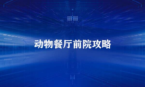 动物餐厅前院攻略