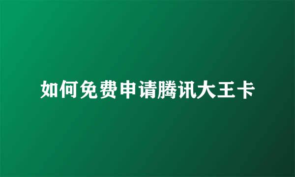 如何免费申请腾讯大王卡