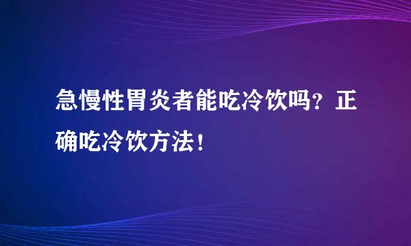 急慢性胃炎者能吃冷饮吗?正确吃冷饮方法!