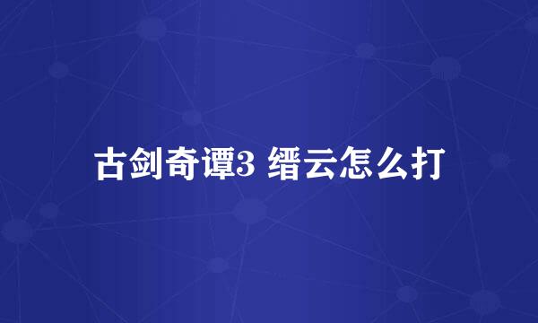 古剑奇谭3 缙云怎么打