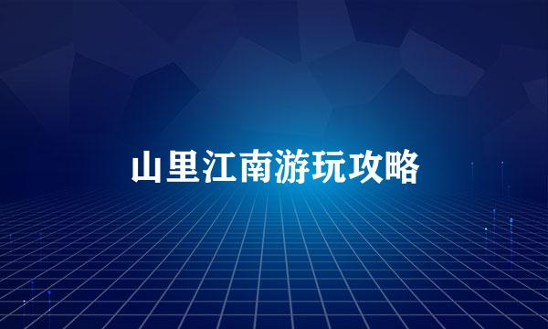 山里江南游玩攻略
