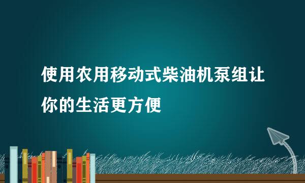 使用农用移动式柴油机泵组让你的生活更方便