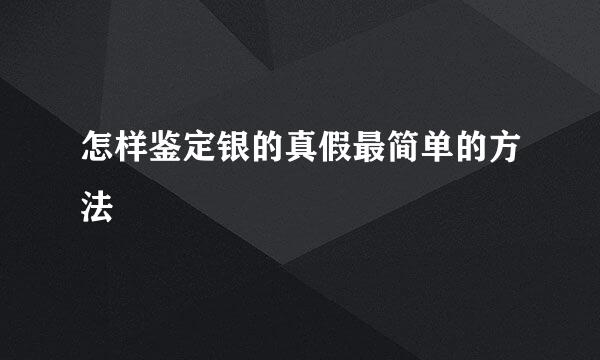 怎样鉴定银的真假最简单的方法