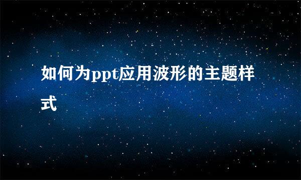 如何为ppt应用波形的主题样式