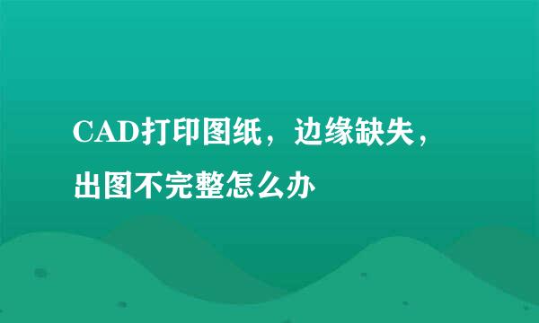CAD打印图纸，边缘缺失，出图不完整怎么办