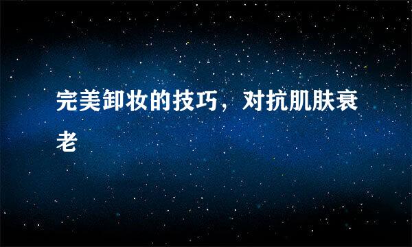 完美卸妆的技巧，对抗肌肤衰老