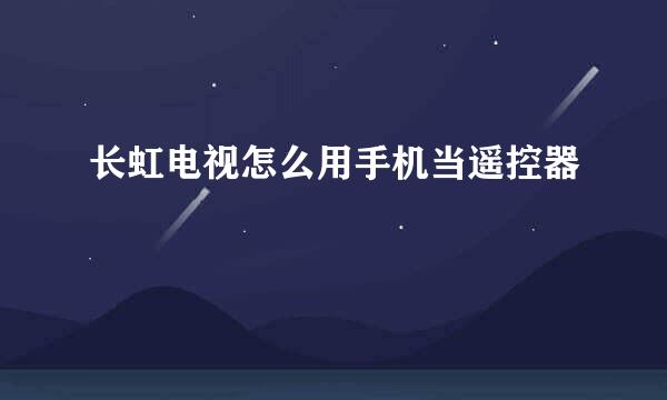 长虹电视怎么用手机当遥控器