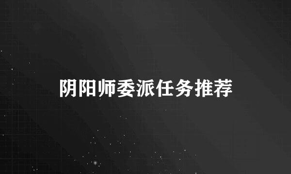 阴阳师委派任务推荐
