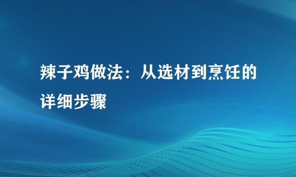 辣子鸡做法：从选材到烹饪的详细步骤