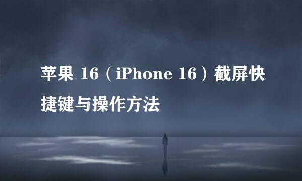 苹果 16（iPhone 16）截屏快捷键与操作方法