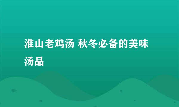 淮山老鸡汤 秋冬必备的美味汤品