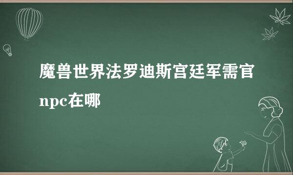 魔兽世界法罗迪斯宫廷军需官npc在哪