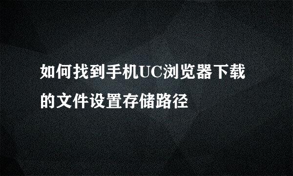 如何找到手机UC浏览器下载的文件设置存储路径